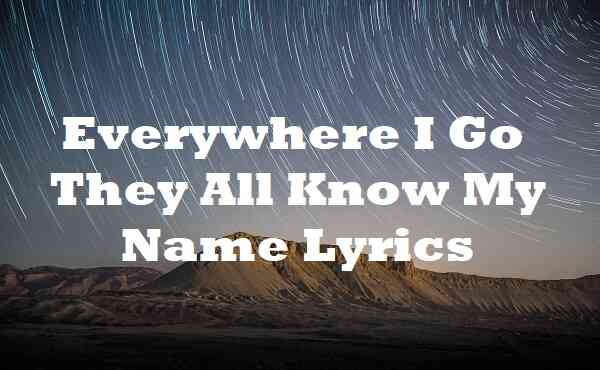 Everywhere I Go They All Know My Name Lyrics - Song Lyrics Place